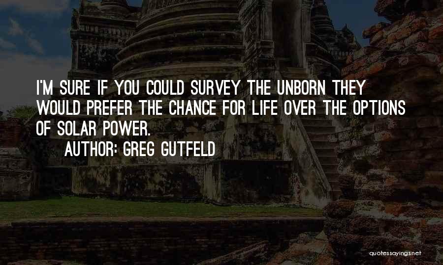 Greg Gutfeld Quotes: I'm Sure If You Could Survey The Unborn They Would Prefer The Chance For Life Over The Options Of Solar