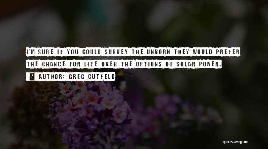 Greg Gutfeld Quotes: I'm Sure If You Could Survey The Unborn They Would Prefer The Chance For Life Over The Options Of Solar