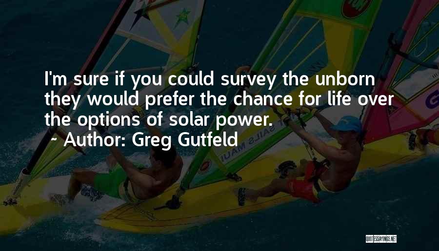 Greg Gutfeld Quotes: I'm Sure If You Could Survey The Unborn They Would Prefer The Chance For Life Over The Options Of Solar