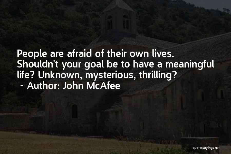 John McAfee Quotes: People Are Afraid Of Their Own Lives. Shouldn't Your Goal Be To Have A Meaningful Life? Unknown, Mysterious, Thrilling?