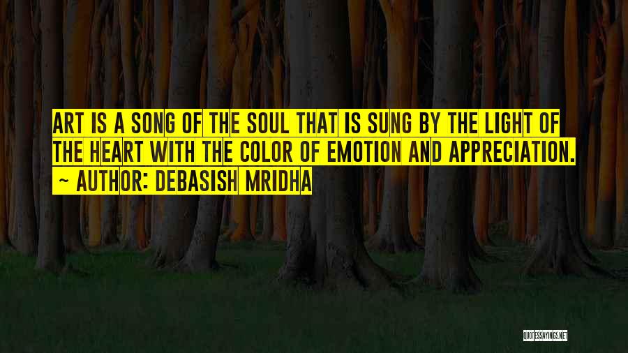 Debasish Mridha Quotes: Art Is A Song Of The Soul That Is Sung By The Light Of The Heart With The Color Of