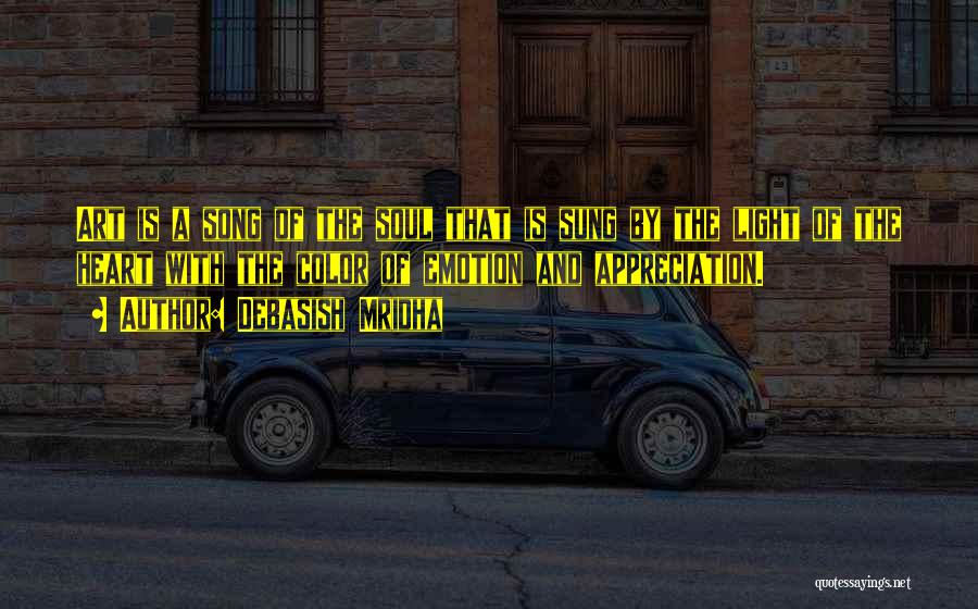 Debasish Mridha Quotes: Art Is A Song Of The Soul That Is Sung By The Light Of The Heart With The Color Of