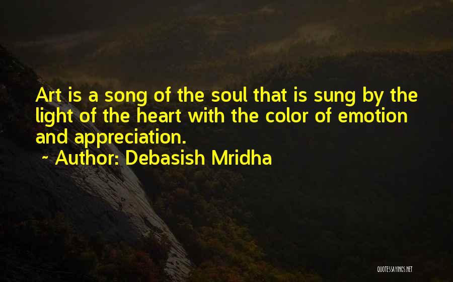 Debasish Mridha Quotes: Art Is A Song Of The Soul That Is Sung By The Light Of The Heart With The Color Of