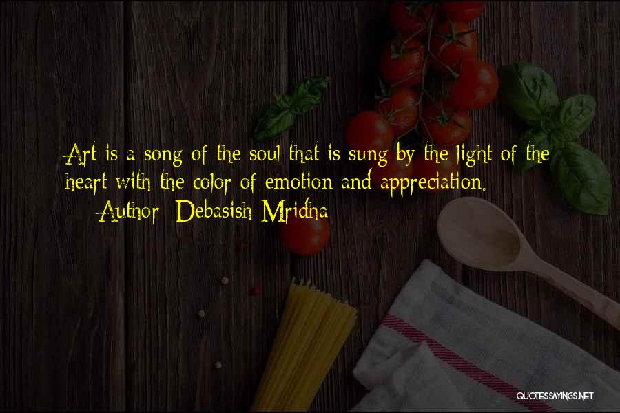 Debasish Mridha Quotes: Art Is A Song Of The Soul That Is Sung By The Light Of The Heart With The Color Of