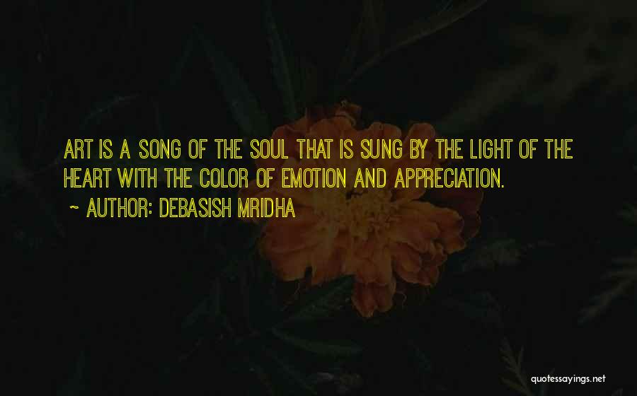 Debasish Mridha Quotes: Art Is A Song Of The Soul That Is Sung By The Light Of The Heart With The Color Of