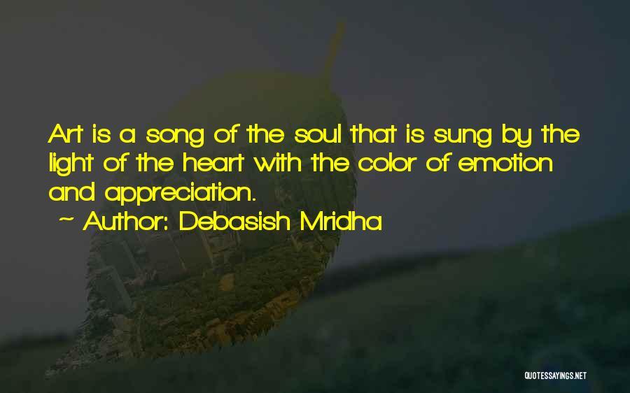 Debasish Mridha Quotes: Art Is A Song Of The Soul That Is Sung By The Light Of The Heart With The Color Of