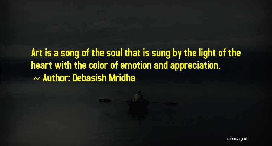 Debasish Mridha Quotes: Art Is A Song Of The Soul That Is Sung By The Light Of The Heart With The Color Of