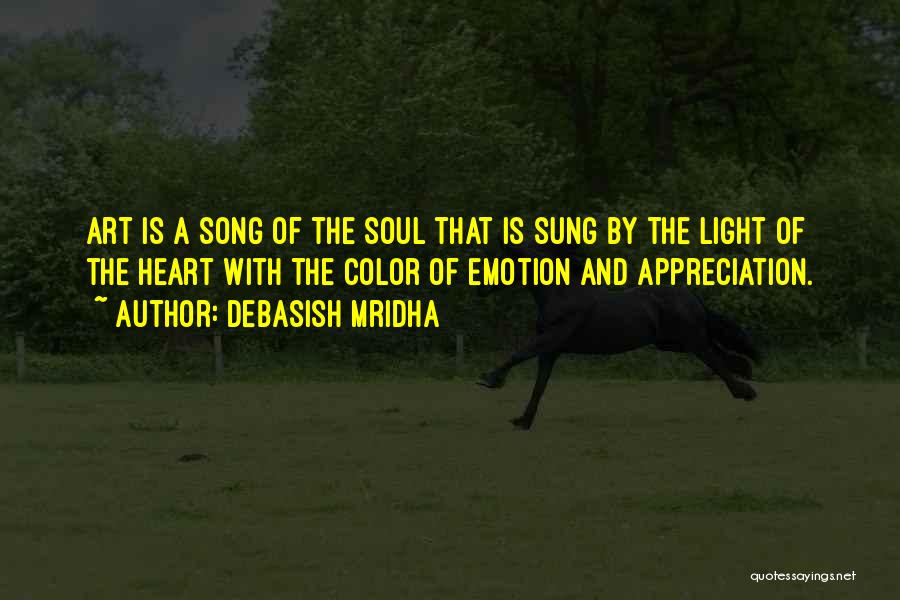 Debasish Mridha Quotes: Art Is A Song Of The Soul That Is Sung By The Light Of The Heart With The Color Of