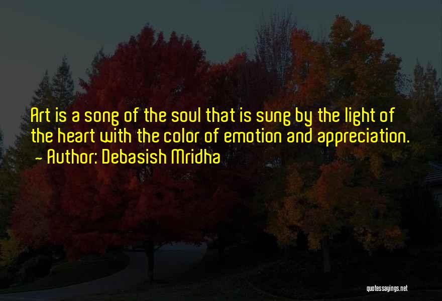 Debasish Mridha Quotes: Art Is A Song Of The Soul That Is Sung By The Light Of The Heart With The Color Of