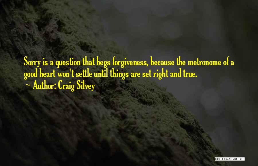 Craig Silvey Quotes: Sorry Is A Question That Begs Forgiveness, Because The Metronome Of A Good Heart Won't Settle Until Things Are Set