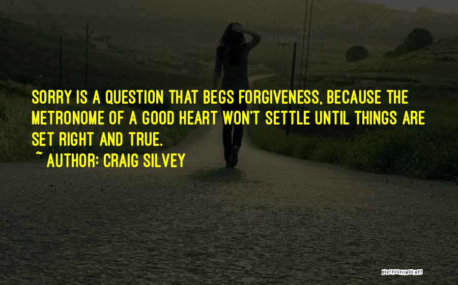 Craig Silvey Quotes: Sorry Is A Question That Begs Forgiveness, Because The Metronome Of A Good Heart Won't Settle Until Things Are Set