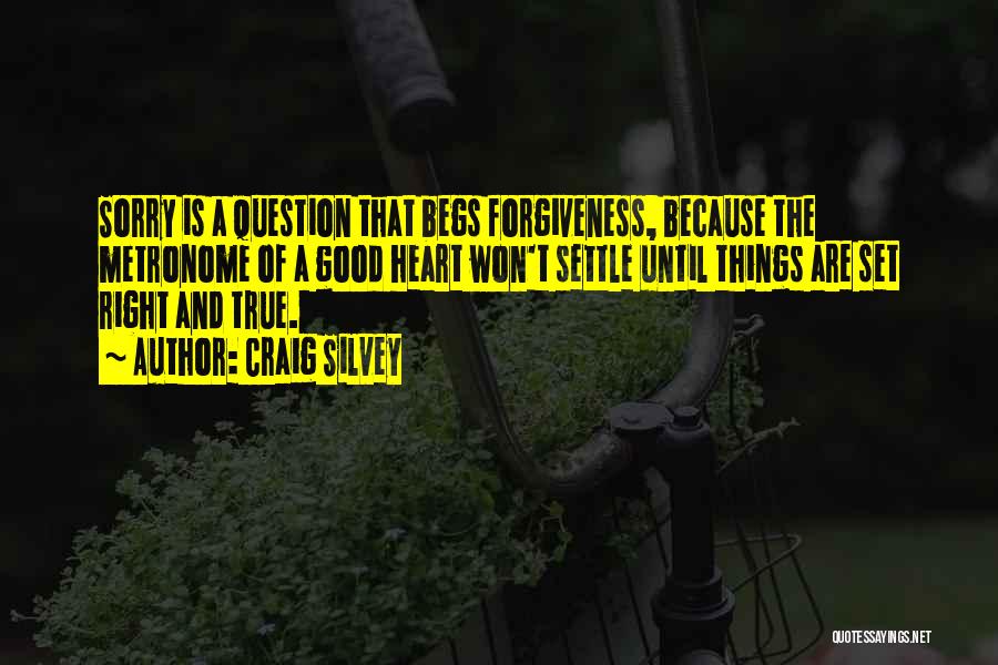 Craig Silvey Quotes: Sorry Is A Question That Begs Forgiveness, Because The Metronome Of A Good Heart Won't Settle Until Things Are Set