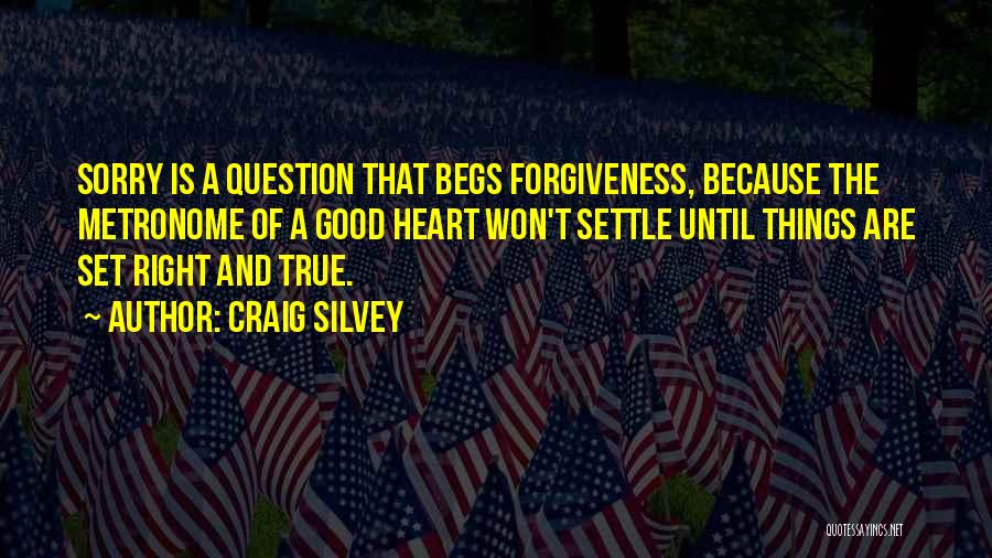 Craig Silvey Quotes: Sorry Is A Question That Begs Forgiveness, Because The Metronome Of A Good Heart Won't Settle Until Things Are Set