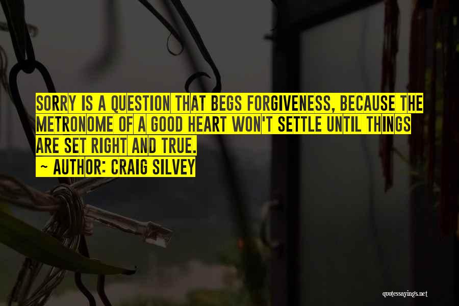 Craig Silvey Quotes: Sorry Is A Question That Begs Forgiveness, Because The Metronome Of A Good Heart Won't Settle Until Things Are Set