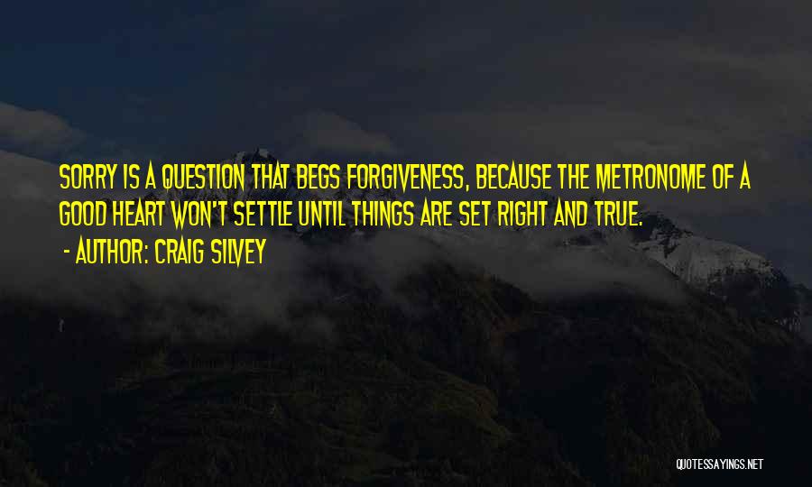 Craig Silvey Quotes: Sorry Is A Question That Begs Forgiveness, Because The Metronome Of A Good Heart Won't Settle Until Things Are Set