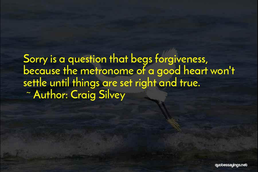 Craig Silvey Quotes: Sorry Is A Question That Begs Forgiveness, Because The Metronome Of A Good Heart Won't Settle Until Things Are Set