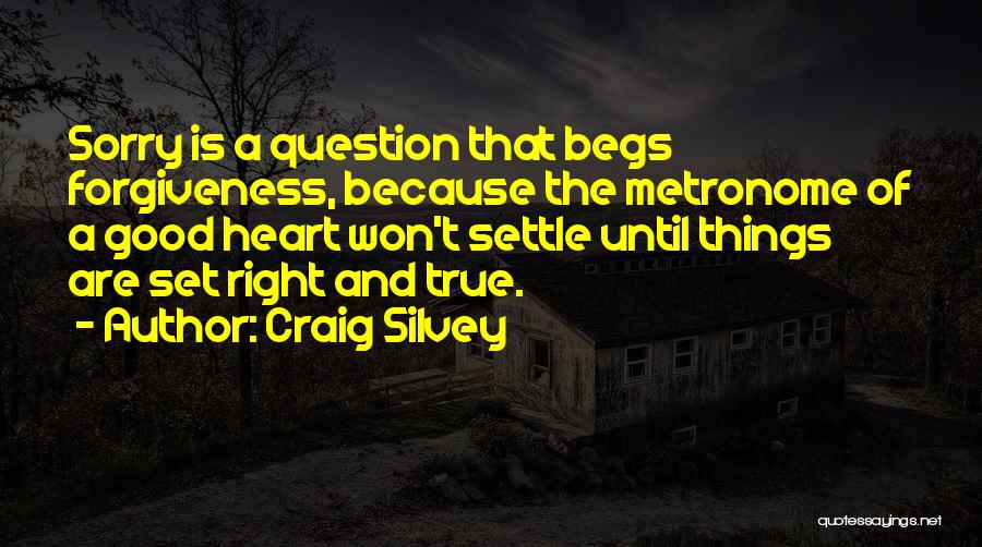 Craig Silvey Quotes: Sorry Is A Question That Begs Forgiveness, Because The Metronome Of A Good Heart Won't Settle Until Things Are Set