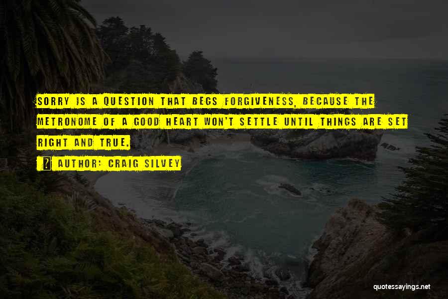 Craig Silvey Quotes: Sorry Is A Question That Begs Forgiveness, Because The Metronome Of A Good Heart Won't Settle Until Things Are Set