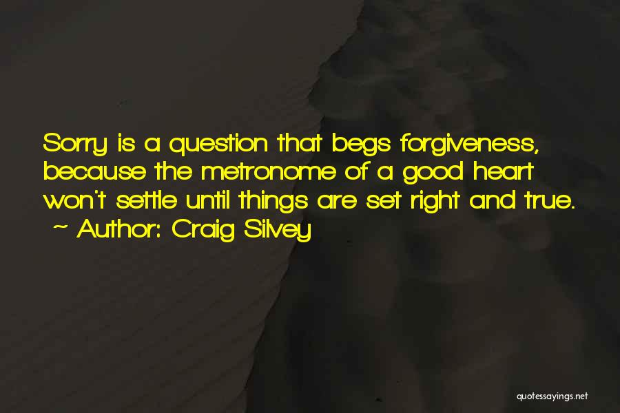 Craig Silvey Quotes: Sorry Is A Question That Begs Forgiveness, Because The Metronome Of A Good Heart Won't Settle Until Things Are Set