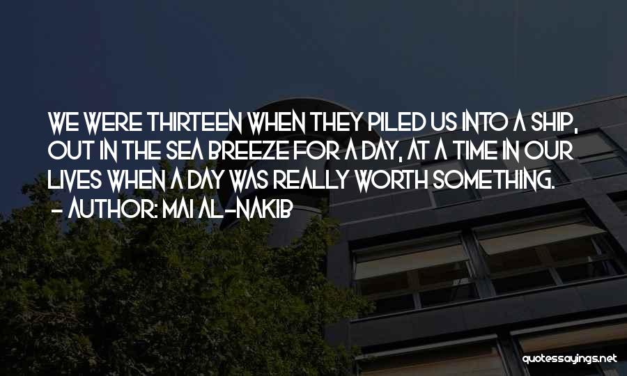 Mai Al-Nakib Quotes: We Were Thirteen When They Piled Us Into A Ship, Out In The Sea Breeze For A Day, At A