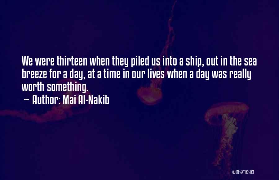 Mai Al-Nakib Quotes: We Were Thirteen When They Piled Us Into A Ship, Out In The Sea Breeze For A Day, At A