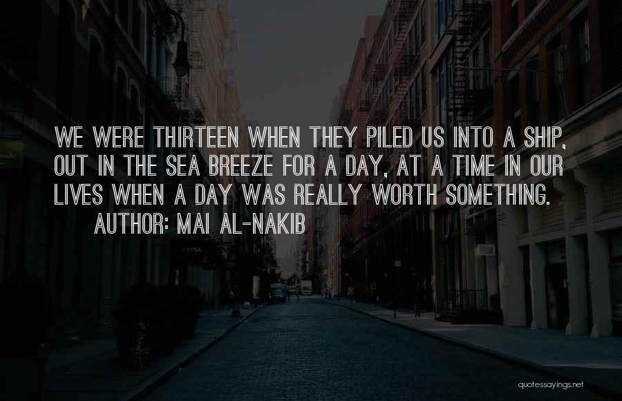 Mai Al-Nakib Quotes: We Were Thirteen When They Piled Us Into A Ship, Out In The Sea Breeze For A Day, At A