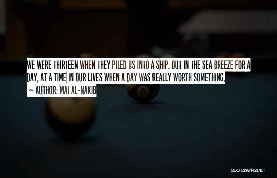 Mai Al-Nakib Quotes: We Were Thirteen When They Piled Us Into A Ship, Out In The Sea Breeze For A Day, At A
