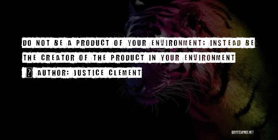 Justice Clement Quotes: Do Not Be A Product Of Your Environment; Instead Be The Creator Of The Product In Your Environment