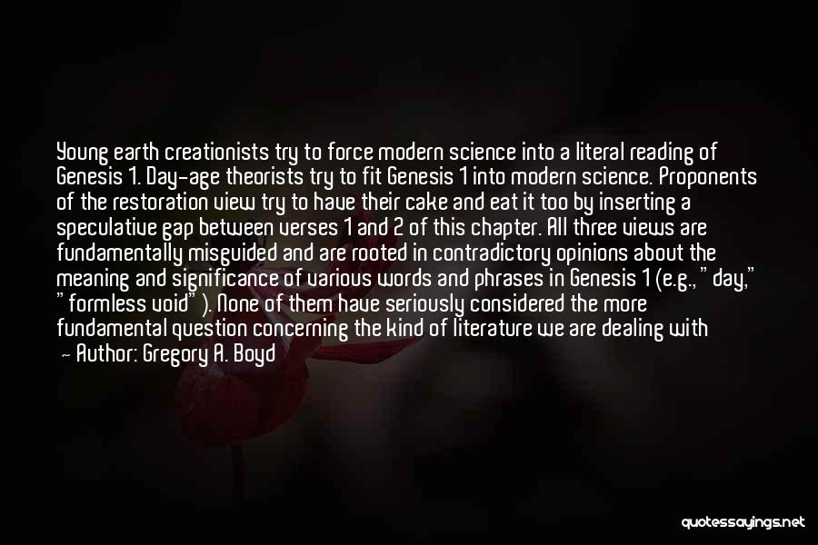 Gregory A. Boyd Quotes: Young Earth Creationists Try To Force Modern Science Into A Literal Reading Of Genesis 1. Day-age Theorists Try To Fit