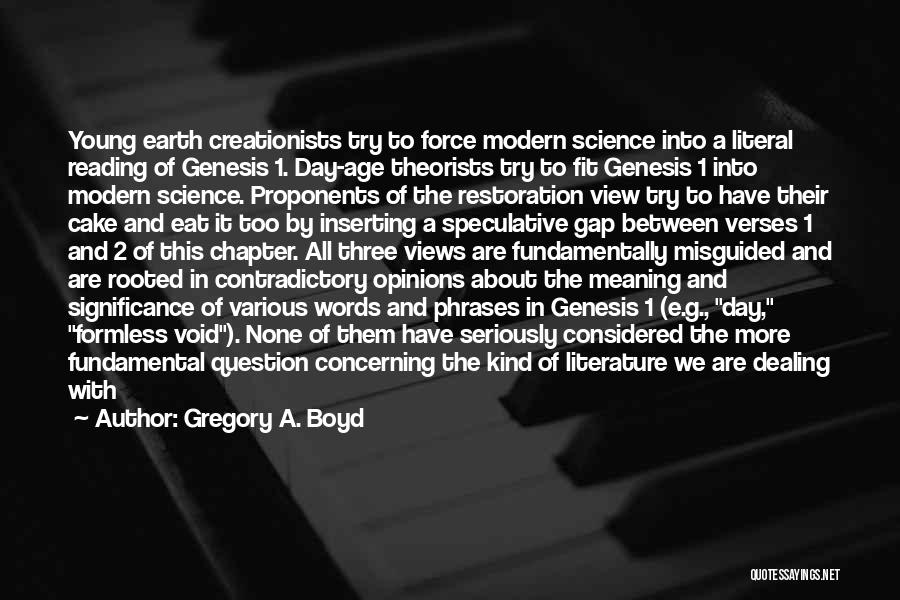 Gregory A. Boyd Quotes: Young Earth Creationists Try To Force Modern Science Into A Literal Reading Of Genesis 1. Day-age Theorists Try To Fit