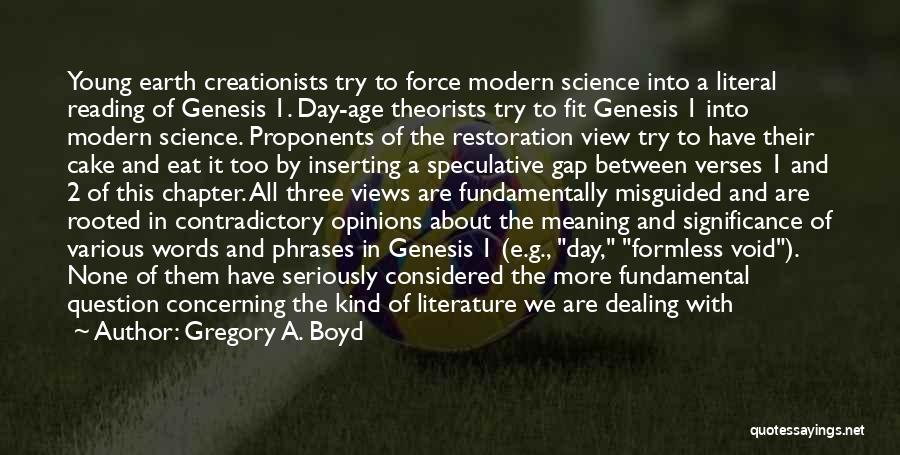 Gregory A. Boyd Quotes: Young Earth Creationists Try To Force Modern Science Into A Literal Reading Of Genesis 1. Day-age Theorists Try To Fit