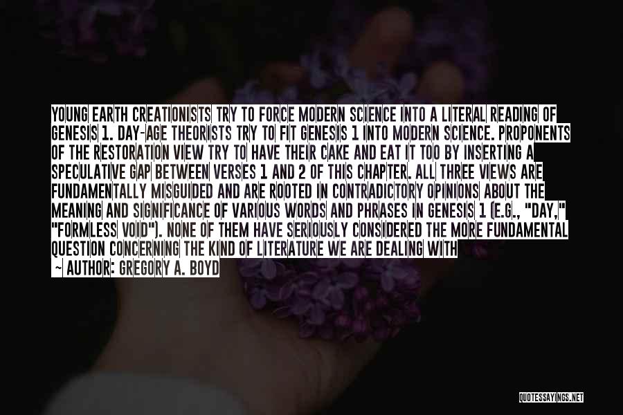 Gregory A. Boyd Quotes: Young Earth Creationists Try To Force Modern Science Into A Literal Reading Of Genesis 1. Day-age Theorists Try To Fit