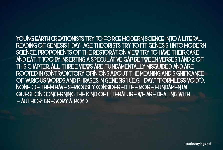 Gregory A. Boyd Quotes: Young Earth Creationists Try To Force Modern Science Into A Literal Reading Of Genesis 1. Day-age Theorists Try To Fit