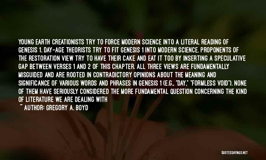 Gregory A. Boyd Quotes: Young Earth Creationists Try To Force Modern Science Into A Literal Reading Of Genesis 1. Day-age Theorists Try To Fit