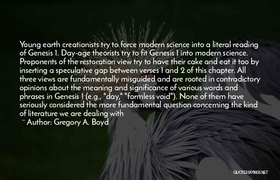 Gregory A. Boyd Quotes: Young Earth Creationists Try To Force Modern Science Into A Literal Reading Of Genesis 1. Day-age Theorists Try To Fit