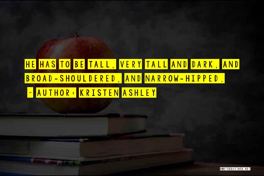 Kristen Ashley Quotes: He Has To Be Tall, Very Tall And Dark, And Broad-shouldered, And Narrow-hipped.