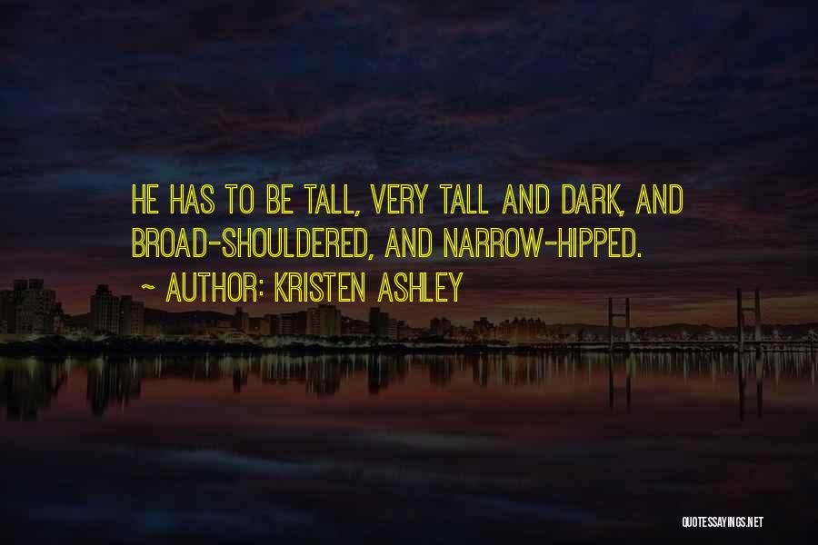 Kristen Ashley Quotes: He Has To Be Tall, Very Tall And Dark, And Broad-shouldered, And Narrow-hipped.