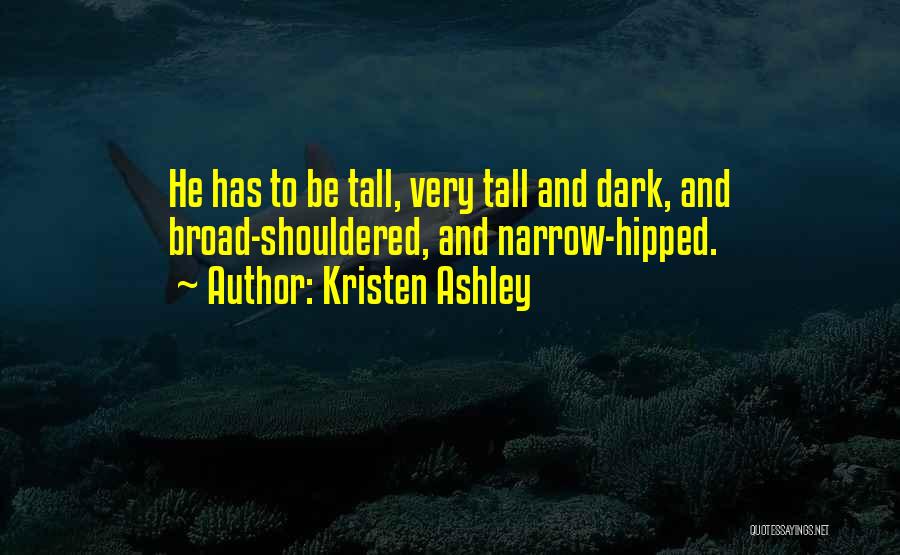 Kristen Ashley Quotes: He Has To Be Tall, Very Tall And Dark, And Broad-shouldered, And Narrow-hipped.