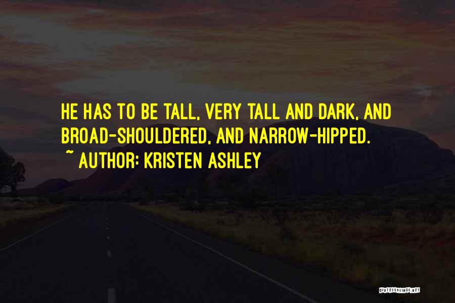 Kristen Ashley Quotes: He Has To Be Tall, Very Tall And Dark, And Broad-shouldered, And Narrow-hipped.
