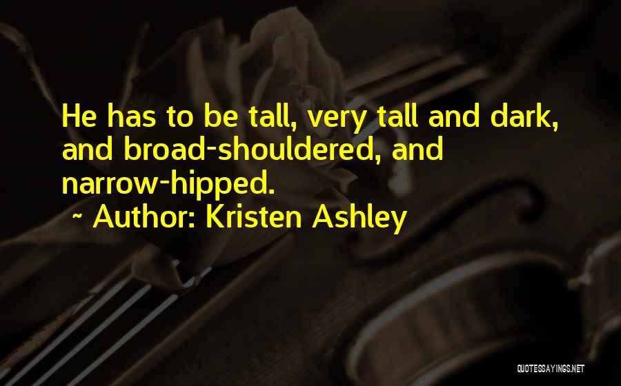 Kristen Ashley Quotes: He Has To Be Tall, Very Tall And Dark, And Broad-shouldered, And Narrow-hipped.