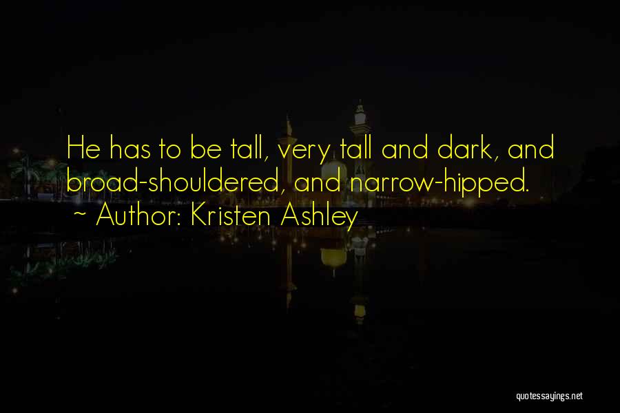 Kristen Ashley Quotes: He Has To Be Tall, Very Tall And Dark, And Broad-shouldered, And Narrow-hipped.