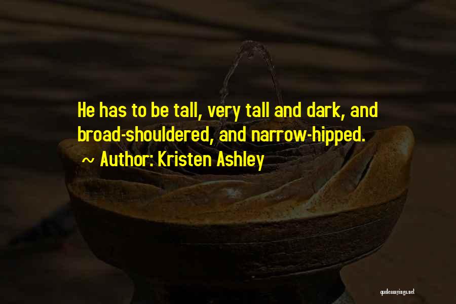 Kristen Ashley Quotes: He Has To Be Tall, Very Tall And Dark, And Broad-shouldered, And Narrow-hipped.