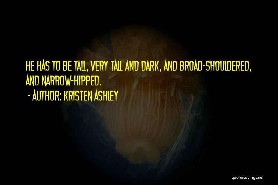 Kristen Ashley Quotes: He Has To Be Tall, Very Tall And Dark, And Broad-shouldered, And Narrow-hipped.