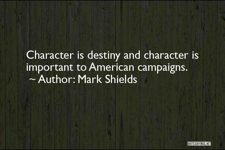 Mark Shields Quotes: Character Is Destiny And Character Is Important To American Campaigns.