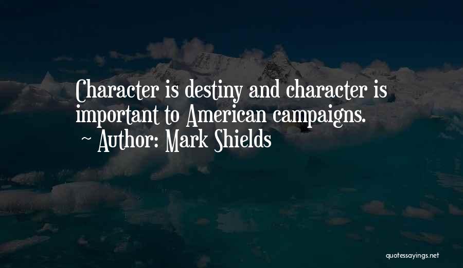 Mark Shields Quotes: Character Is Destiny And Character Is Important To American Campaigns.