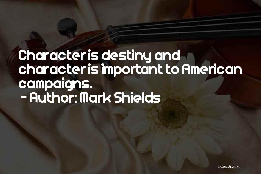 Mark Shields Quotes: Character Is Destiny And Character Is Important To American Campaigns.
