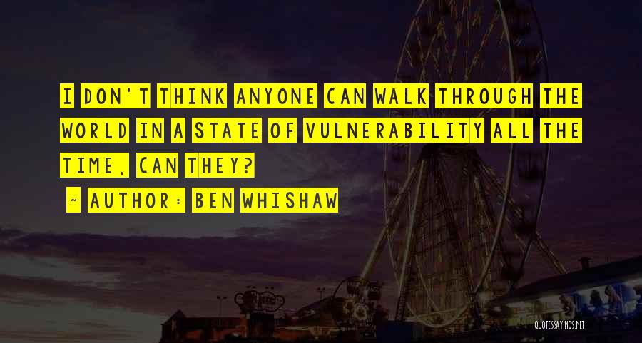 Ben Whishaw Quotes: I Don't Think Anyone Can Walk Through The World In A State Of Vulnerability All The Time, Can They?