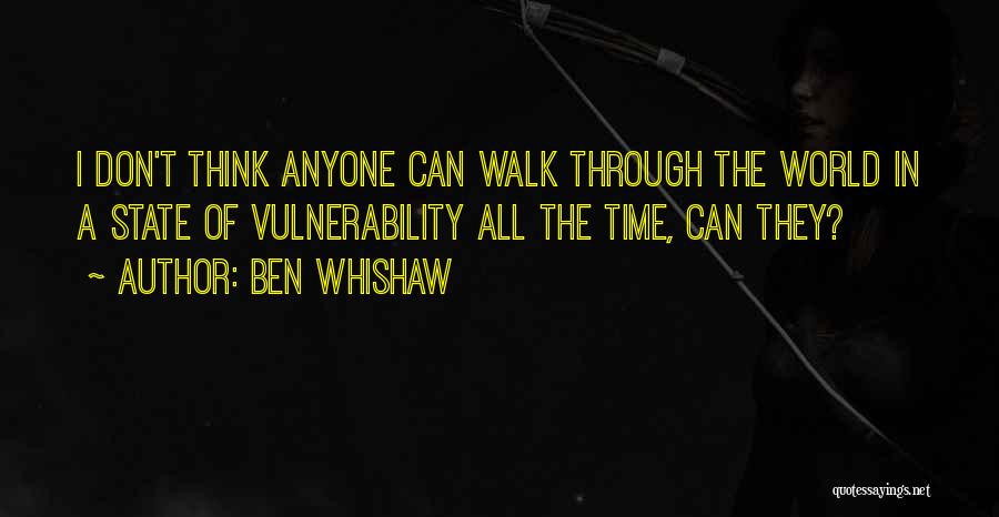 Ben Whishaw Quotes: I Don't Think Anyone Can Walk Through The World In A State Of Vulnerability All The Time, Can They?