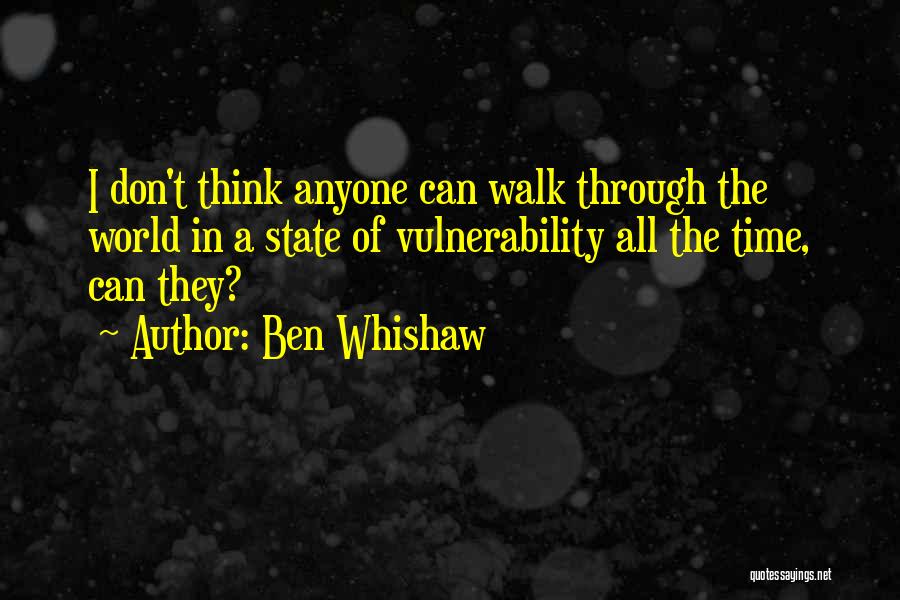 Ben Whishaw Quotes: I Don't Think Anyone Can Walk Through The World In A State Of Vulnerability All The Time, Can They?