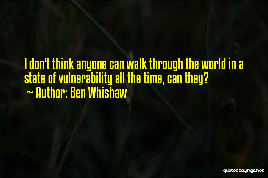 Ben Whishaw Quotes: I Don't Think Anyone Can Walk Through The World In A State Of Vulnerability All The Time, Can They?